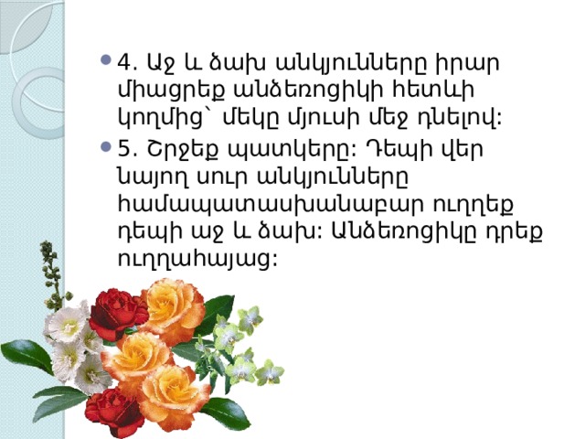 4. Աջ և ձախ անկյունները իրար միացրեք անձեռոցիկի հետևի կողմից` մեկը մյուսի մեջ դնելով: 5. Շրջեք պատկերը: Դեպի վեր նայող սուր անկյունները համապատասխանաբար ուղղեք դեպի աջ և ձախ: Անձեռոցիկը դրեք ուղղահայաց: 