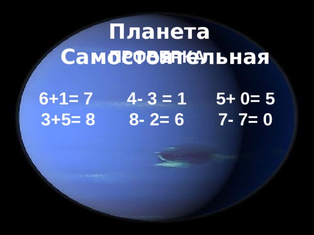 Планета Самостоятельная ПРОВЕРКА  6+1= 7 4- 3 = 1 5+ 0= 5 3+5= 8 8- 2= 6 7- 7= 0     