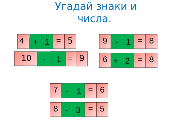  Угадай знаки и числа.    1 8 = 9 + - = 5 1 4 = 1 - 9 10 2 + 6 8 = = 1 - 7 6 5 = 8 - 3 