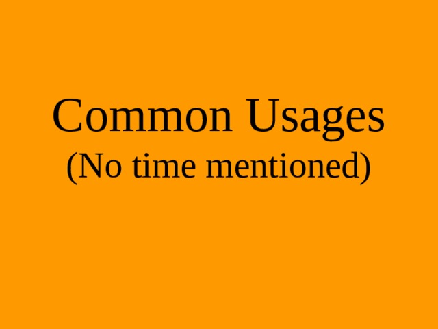 Common Usages  (No time mentioned) 