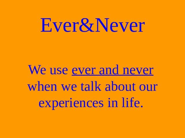 Ever&Never   We use ever and never   when we talk about our experiences in life.  