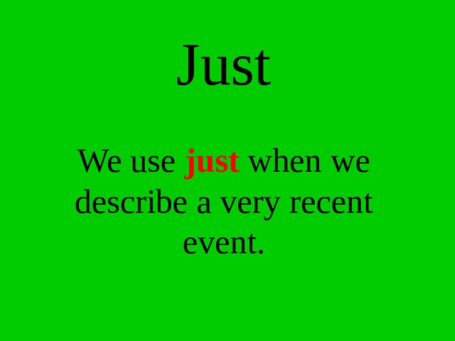 Just    We use just when we describe a very recent event. 
