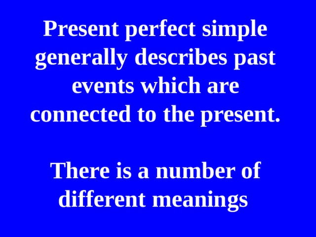 Present perfect simple generally describes past events which are connected to the present.   There is a number of different meanings  