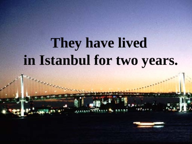 They have lived  in Istanbul for two years. 