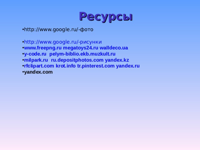 Ресурсы http://www.google.ru/ -фото http://www.google.ru/ -рисунки www.freepng.ru  megatoys24.ru  walldeco.ua y-code.ru   pelym - biblio . ekb . muzkult . ru milpark.ru  ru . depositphotos . com  yandex . kz  rfclipart.com  krot.info  tr.pinterest.com  yandex.ru yandex.com   