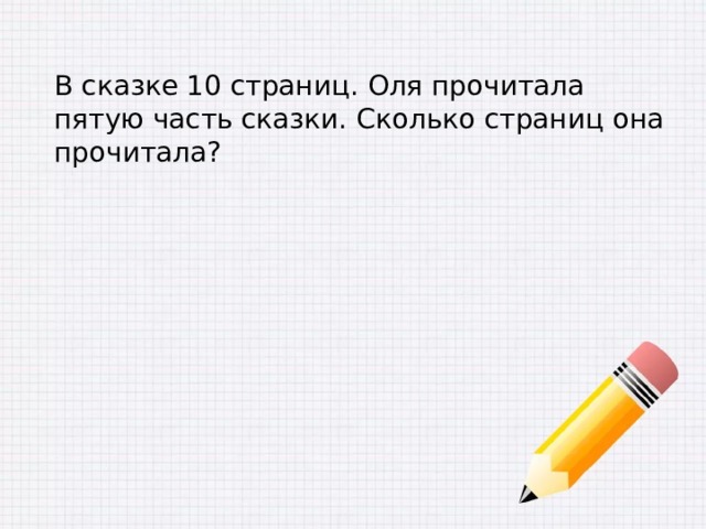 В сказке 10 страниц. Оля прочитала пятую часть сказки. Сколько страниц она прочитала? 