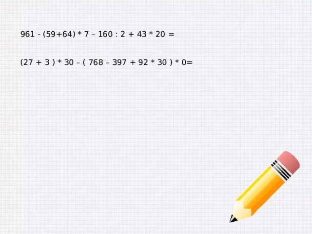 961 - (59+64) * 7 – 160 : 2 + 43 * 20 = (27 + 3 ) * 30 – ( 768 – 397 + 92 * 30 ) * 0= 