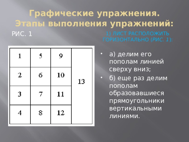  Графические упражнения.  Этапы выполнения упражнений:   1) Лист расположить горизонтально ( рис. 1 ): Рис. 1 а) делим его пополам линией сверху вниз; б) еще раз делим пополам образовавшиеся прямоугольники вертикальными линиями. 