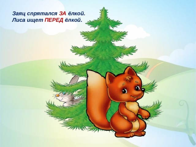 Заяц спрятался ЗА ёлкой. Лиса ищет ПЕРЕД ёлкой. 