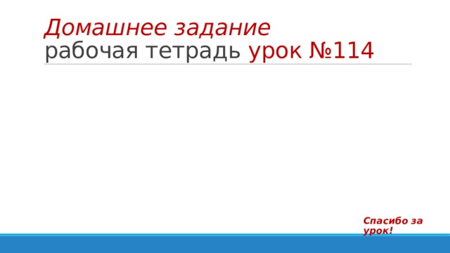 Домашнее задание  рабочая тетрадь урок №114 Спасибо за урок! 