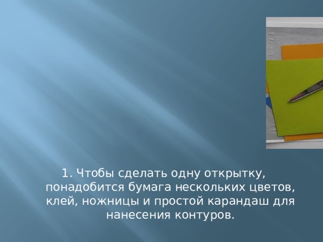 1. Чтобы сделать одну открытку, понадобится бумага нескольких цветов, клей, ножницы и простой карандаш для нанесения контуров. 