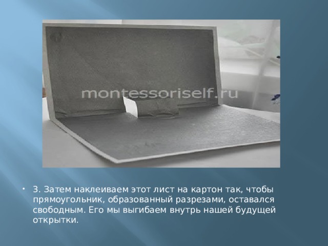 3. Затем наклеиваем этот лист на картон так, чтобы прямоугольник, образованный разрезами, оставался свободным. Его мы выгибаем внутрь нашей будущей открытки. 