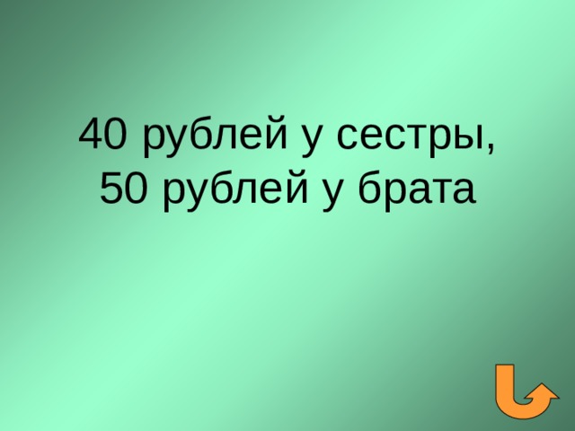  40 рублей у сестры, 50 рублей у брата 