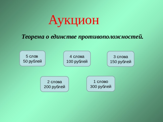 Аукцион Теорема о единстве противоположностей. 5 слов 50 рублей 4 слова 100 рублей 3 слова 150 рублей 1 слово 300 рублей 2 слова 200 рублей 