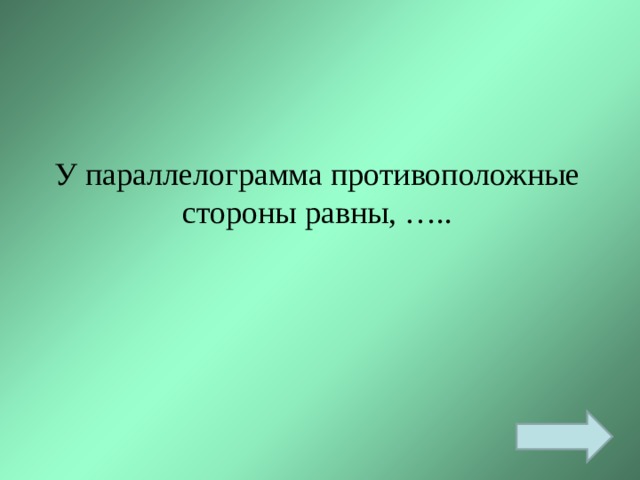 У параллелограмма противоположные стороны равны, ….. 