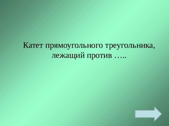 Катет прямоугольного треугольника, лежащий против ….. 