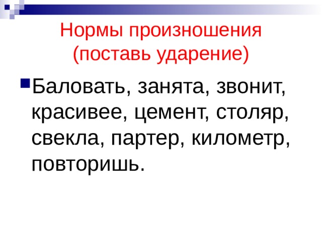 Нормы произношения  (поставь ударение) Баловать, занята, звонит, красивее, цемент, столяр, свекла, партер, километр, повторишь. 