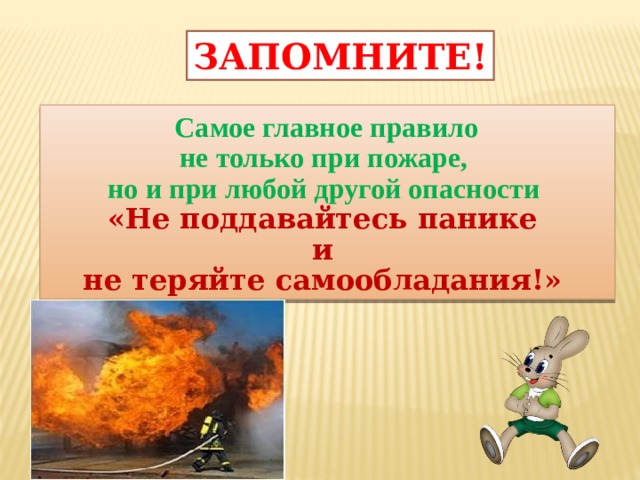 ЗАПОМНИТЕ!  Самое главное правило не только при пожаре, но и при любой другой опасности «Не поддавайтесь панике и не теряйте самообладания!»