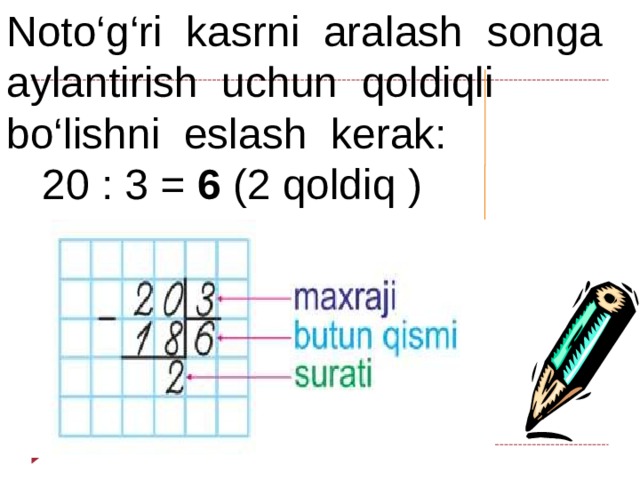 Noto‘g‘ri kasrni aralash songa aylantirish uchun qoldiqli bo‘lishni eslash kerak:  20 : 3 = 6 (2 qoldiq ) 10 