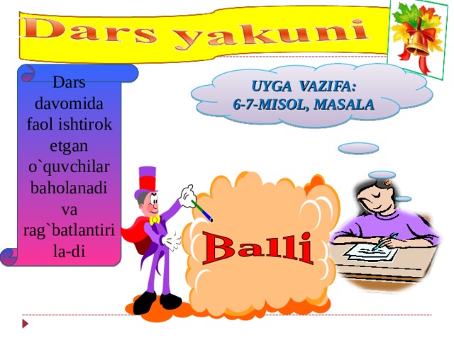 UYGA VAZIFA: 6-7-MISOL, MASALA    Dars davomida faol ishtirok etgan o`quvchilar baholanadi va rag`batlantirila-di 