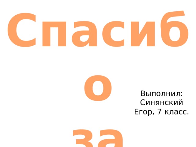 Спасибо за внимание Выполнил: Синянский Егор, 7 класс. 
