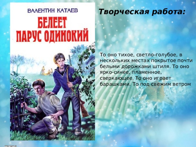 Творческая работа:  То оно тихое, светло-голубое, в нескольких местах покрытое почти белыми дорожками штиля. То оно ярко-синее, пламенное, сверкающее. То оно играет барашками. То под свежим ветром 