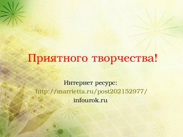 Приятного творчества! Интернет ресурс: http://marrietta.ru/post202152977/ infourok.ru   