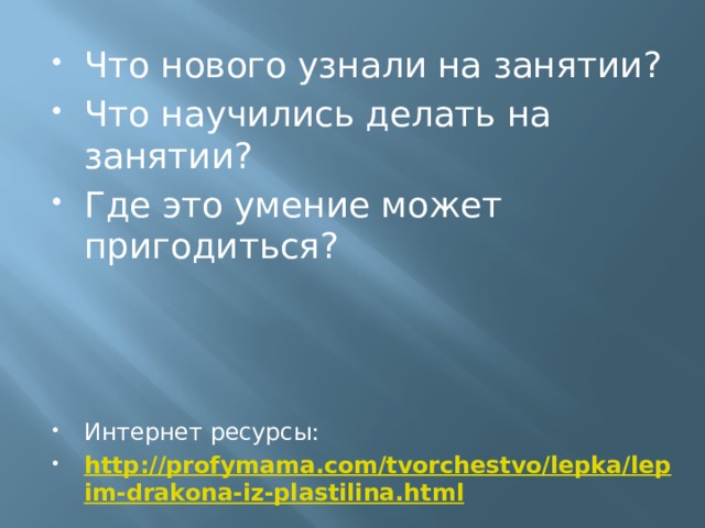 Что нового узнали на занятии? Что научились делать на занятии? Где это умение может пригодиться? Интернет ресурсы: http://profymama.com/tvorchestvo/lepka/lepim-drakona-iz-plastilina.html 