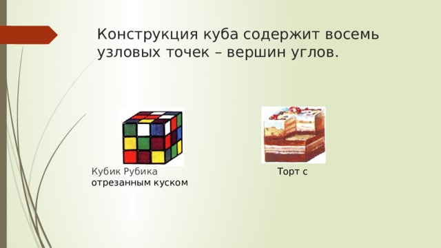 Конструкция куба содержит восемь узловых точек – вершин углов. Кубик Рубика Торт с отрезанным куском 