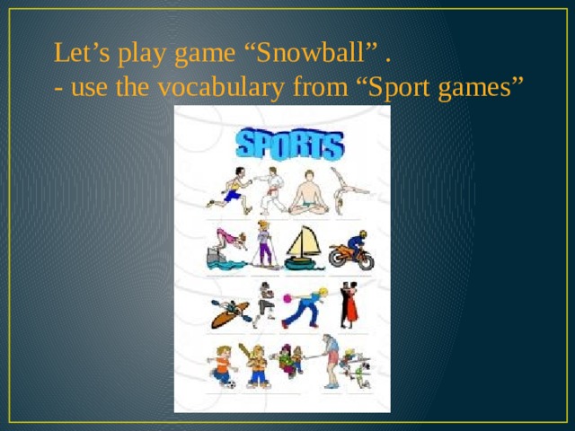 Let’s play game “Snowball” . - use the vocabulary from “Sport games” 
