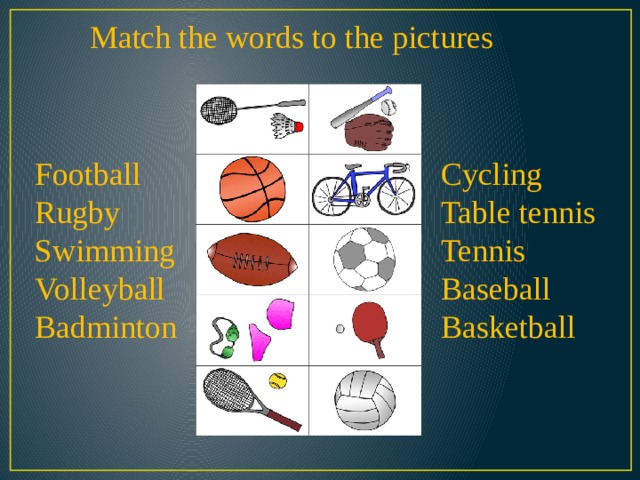 Match the words to the pictures Football Cycling Rugby Table tennis Swimming Tennis Volleyball Baseball Badminton Basketball 