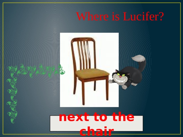 Where is Lucifer? next to the chair 