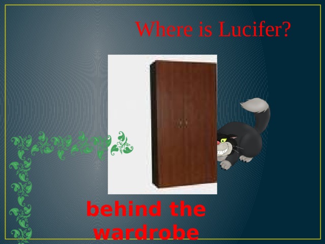 Where is Lucifer? behind the wardrobe 