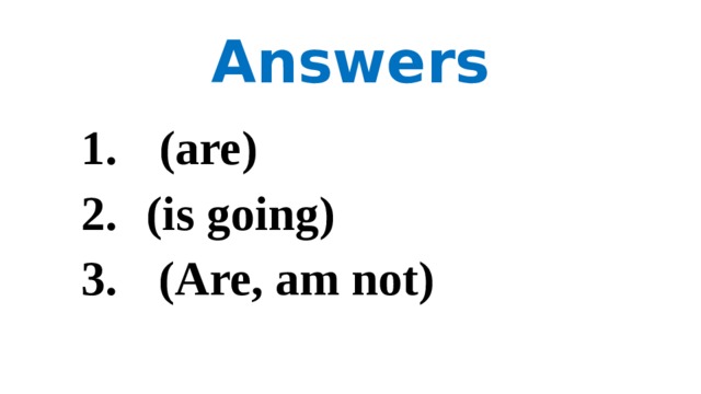 Answers (are) (is going)  (Are, am not) 