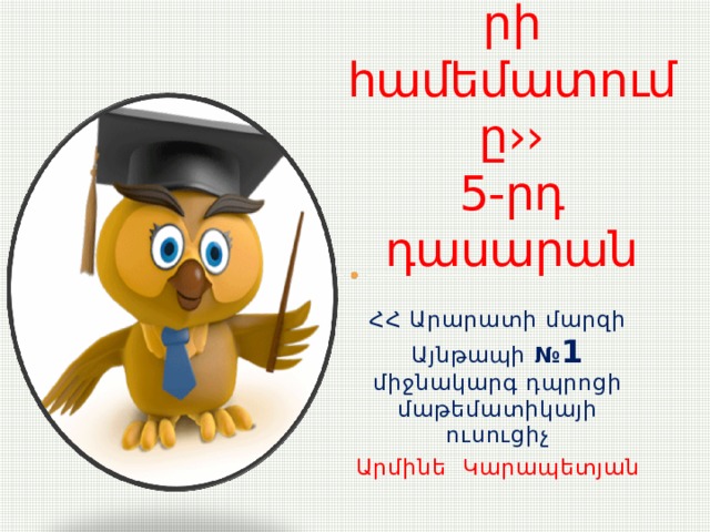 Մաթեմատիկա  ‹‹Կոտորակների համեմատումը››  5-րդ դասարան ՀՀ Արարատի մարզի Այնթապի № 1 միջնակարգ դպրոցի մաթեմատիկայի ուսուցիչ Արմինե Կարապետյան 