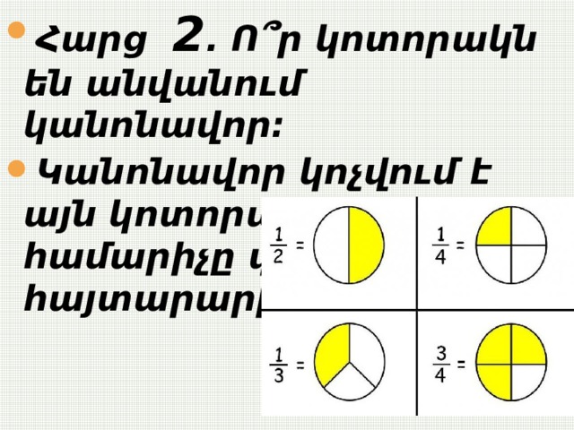 Հարց 2 . Ո՞ր կոտորակն են անվանում կանոնավոր: Կանոնավոր կոչվում է այն կոտորակը որի համարիչը փոքր է հայտարարից : 