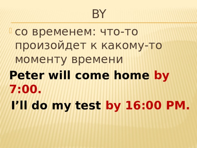 by со временем: что-то произойдет к какому-то моменту времени Peter will come home by 7:00. I’ll do my test by 16:00 PM.  