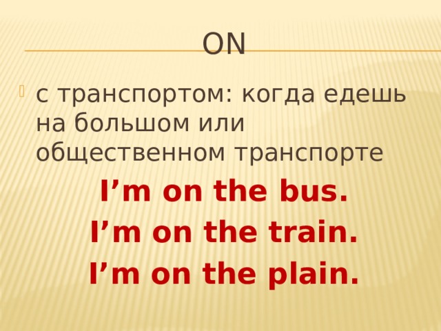 ON c транспортом: когда едешь на большом или общественном транспорте I’m on the bus. I’m on the train. I’m on the plain. 