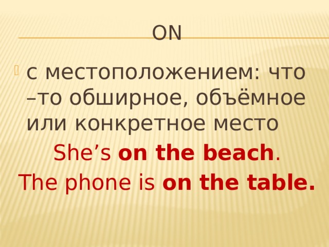 on c местоположением: что –то обширное, объёмное или конкретное место She’s on the beach . The phone is on the table. 