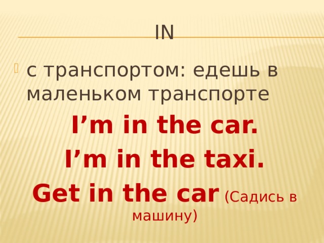 IN с транспортом: едешь в маленьком транспорте I’m in the car. I’m in the taxi. Get in the car  (Садись в машину) 