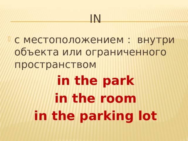 IN с местоположением : внутри объекта или ограниченного пространством in the park in the room in the parking lot 