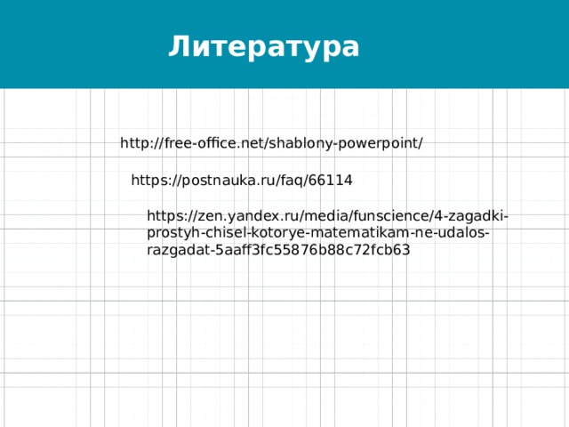 Литература  http://free-office.net/shablony-powerpoint/ https://postnauka.ru/faq/66114 https://zen.yandex.ru/media/funscience/4-zagadki-prostyh-chisel-kotorye-matematikam-ne-udalos-razgadat-5aaff3fc55876b88c72fcb63 