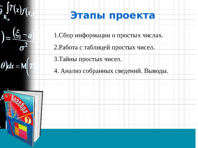 Этапы проекта 1.Сбор информации о простых числах. 2.Работа с таблицей простых чисел. 3.Тайны простых чисел. 4. Анализ собранных сведений. Выводы. 