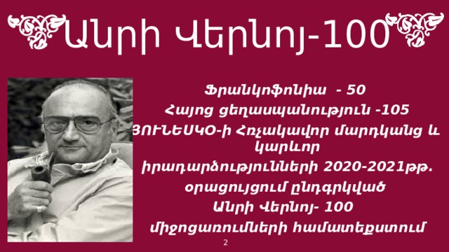 Անրի Վերնոյ-100 Ֆրանկոֆոնիա - 50 Հայոց ցեղասպանություն -105 ՅՈՒՆԵՍԿՕ-ի Հռչակավոր մարդկանց և կարևոր  իրադարձությունների 2020-2021թթ․ օրացույցում ընդգրկված Անրի Վերնոյ- 100 միջոցառումների համատեքստում  1 