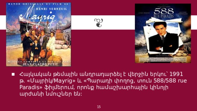 Հայկական թեմային անդրադարձել է վերջին երկու՝ 1991 թ. «Մայրիկ/Mayrig» և «Պարադի փողոց, տուն 588/588 rue Paradis» ֆիլմերում, որոնք համաշխարհային կինոյի արժանի նմուշներ են: 1 