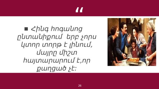 Հինգ հոգանոց ընտանիքում երբ չորս կտոր տորթ է լինում, մայրը միշտ հայտարարում է,որ քաղցած չէ: 1 