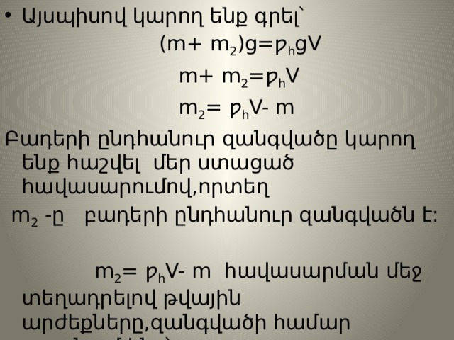 Այսպիսով կարող ենք գրել՝  (m+ m 2 )g=ƿ հ gV  m+ m 2 =ƿ հ V  m 2 = ƿ հ V- m Բադերի ընդհանուր զանգվածը կարող ենք հաշվել մեր ստացած հավասարումով,որտեղ  m 2 -ը բադերի ընդհանուր զանգվածն է:  m 2 = ƿ հ V- m հավասարման մեջ տեղադրելով թվային արժեքները,զանգվածի համար ստանում ենք՝  m 2 =62կգ 