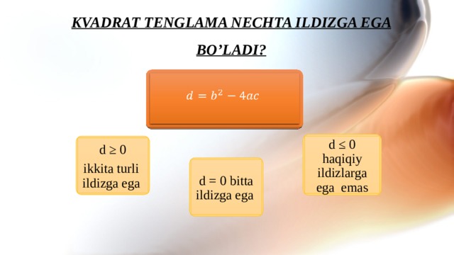 KVADRAT TENGLAMA NECHTA ILDIZGA EGA BO’LADI?   d ≤ 0 haqiqiy ildizlarga ega emas d ≥ 0 ikkita turli ildizga ega d = 0 bitta ildizga ega 12 