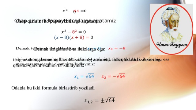 0     Chap qismini ko’paytuvchilarga ajratamiz   Demak tenglama 2-ta ildizlarga ega:   tenglamaning birinchi ildizi 64 sonining arifmetik ildizi, ikkinchisi esa unga qarama-qarshi ekanini ta’kidlaymiz:   Odatda bu ikki formula birlastirib yoziladi    