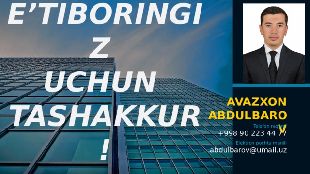 E’TIBORINGIZ  UCHUN  TASHAKKUR ! AVAZXON ABDULBAROV Telefon raqami +998 90 223 44 77 Elektron pochta manili abdulbarov@umail.uz 1 